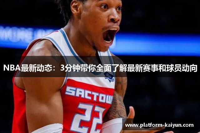 NBA最新动态：3分钟带你全面了解最新赛事和球员动向