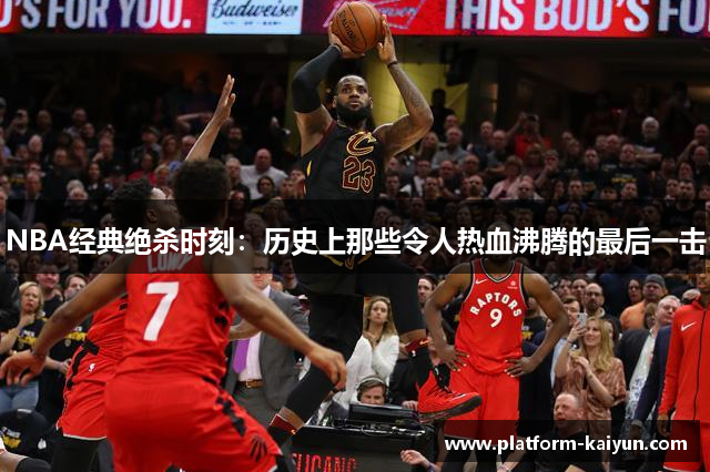 NBA经典绝杀时刻：历史上那些令人热血沸腾的最后一击